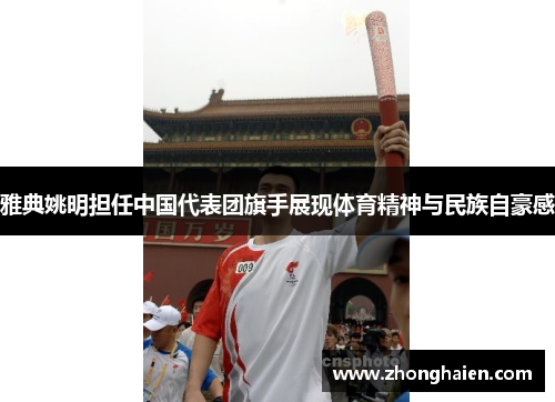 雅典姚明担任中国代表团旗手展现体育精神与民族自豪感