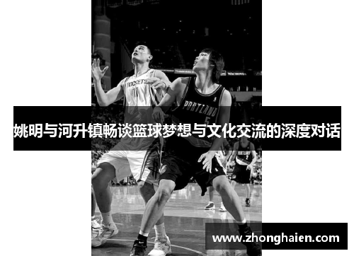 姚明与河升镇畅谈篮球梦想与文化交流的深度对话