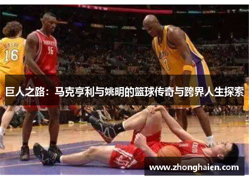 巨人之路：马克亨利与姚明的篮球传奇与跨界人生探索