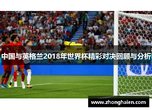 中国与英格兰2018年世界杯精彩对决回顾与分析