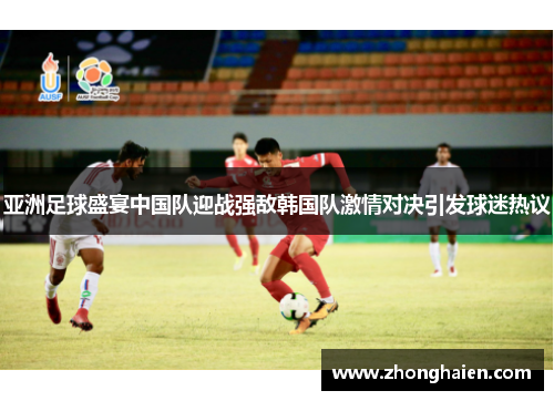亚洲足球盛宴中国队迎战强敌韩国队激情对决引发球迷热议