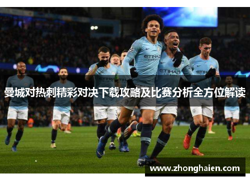 曼城对热刺精彩对决下载攻略及比赛分析全方位解读