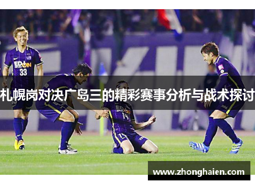 札幌岗对决广岛三的精彩赛事分析与战术探讨