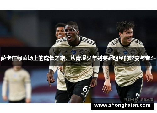 萨卡在绿茵场上的成长之路：从青涩少年到英超明星的蜕变与奋斗